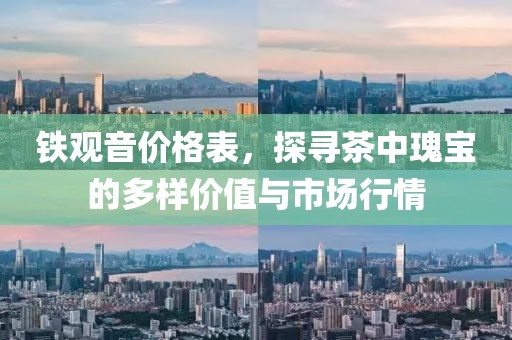 铁观音价格表，探寻茶中瑰宝的多样价值与市场行情