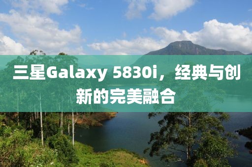 三星Galaxy 5830i，经典与创新的完美融合