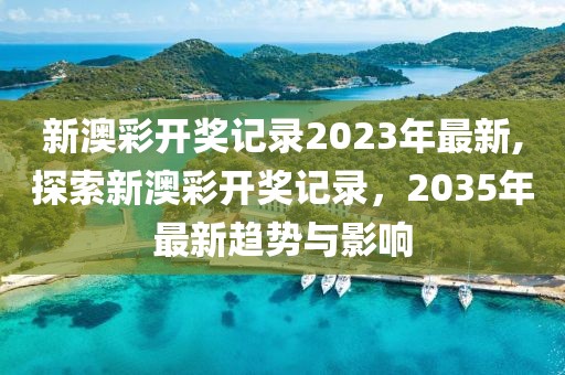 新澳彩开奖记录2023年最新,探索新澳彩开奖记录，2035年最新趋势与影响