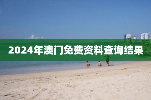 2024年澳门免费资料查询结果