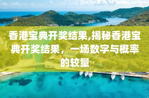 香港宝典开奖结果,揭秘香港宝典开奖结果，一场数字与概率的较量