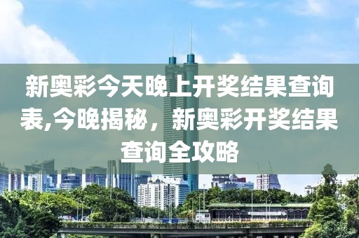 新奥彩今天晚上开奖结果查询表,今晚揭秘，新奥彩开奖结果查询全攻略