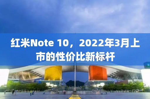 红米Note 10，2022年3月上市的性价比新标杆