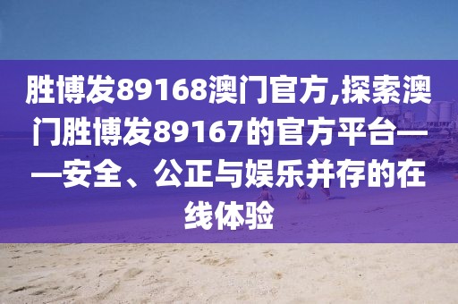 胜博发89168澳门官方,探索澳门胜博发89167的官方平台——安全、公正与娱乐并存的在线体验