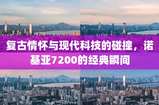 复古情怀与现代科技的碰撞，诺基亚7200的经典瞬间
