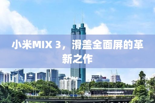 小米MIX 3，滑盖全面屏的革新之作