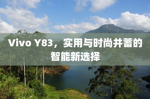 Vivo Y83，实用与时尚并蓄的智能新选择
