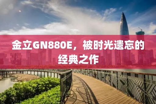 金立GN880E，被时光遗忘的经典之作