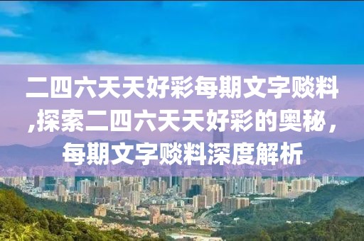 二四六天天好彩每期文字赕料,探索二四六天天好彩的奥秘，每期文字赕料深度解析