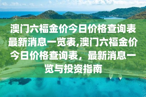 澳门六福金价今日价格查询表最新消息一览表,澳门六福金价今日价格查询表，最新消息一览与投资指南