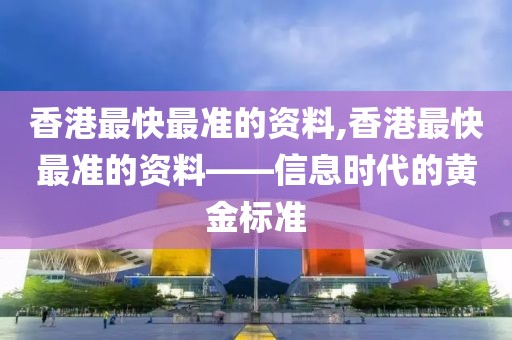 香港最快最准的资料,香港最快最准的资料——信息时代的黄金标准