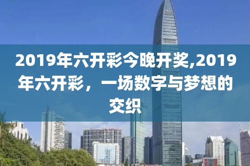 2019年六开彩今晚开奖,2019年六开彩，一场数字与梦想的交织
