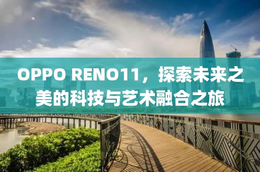 OPPO RENO11，探索未来之美的科技与艺术融合之旅