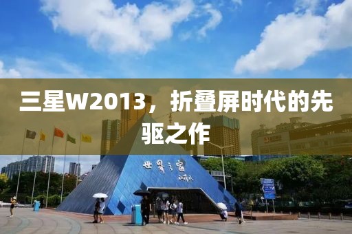 三星W2013，折叠屏时代的先驱之作