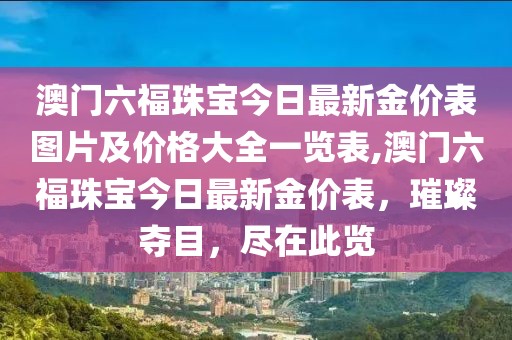 澳门六福珠宝今日最新金价表图片及价格大全一览表,澳门六福珠宝今日最新金价表，璀璨夺目，尽在此览