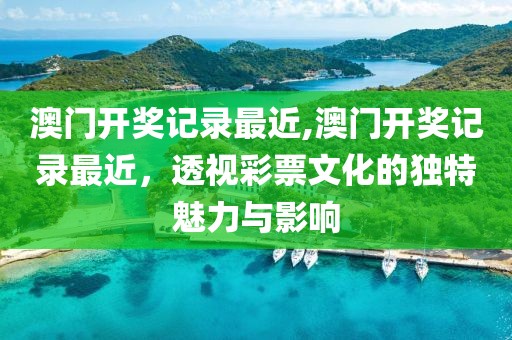 澳门开奖记录最近,澳门开奖记录最近，透视彩票文化的独特魅力与影响
