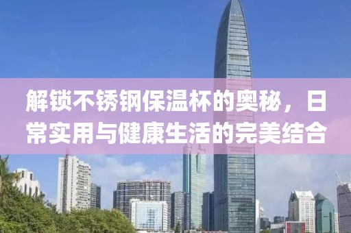 解锁不锈钢保温杯的奥秘，日常实用与健康生活的完美结合