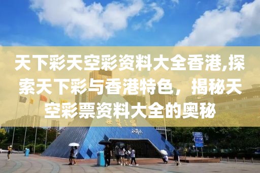 天下彩天空彩资料大全香港,探索天下彩与香港特色，揭秘天空彩票资料大全的奥秘
