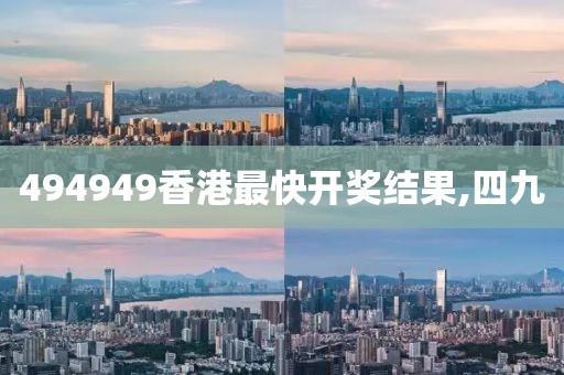 494949香港最快开奖结果,四九