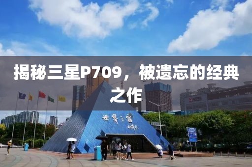 揭秘三星P709，被遗忘的经典之作