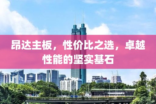 昂达主板，性价比之选，卓越性能的坚实基石