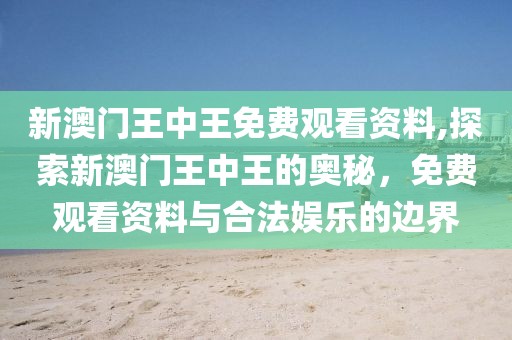 新澳门王中王免费观看资料,探索新澳门王中王的奥秘，免费观看资料与合法娱乐的边界