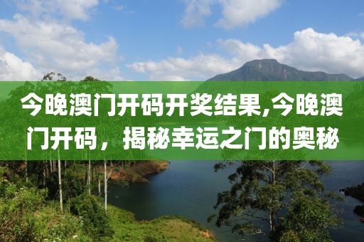 今晚澳门开码开奖结果,今晚澳门开码，揭秘幸运之门的奥秘