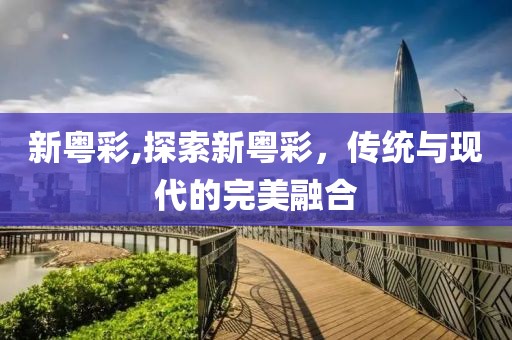 新粤彩,探索新粤彩，传统与现代的完美融合