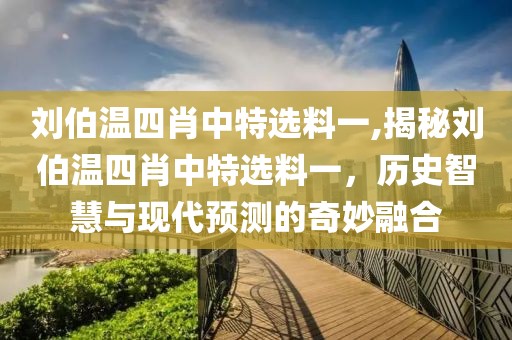 刘伯温四肖中特选料一,揭秘刘伯温四肖中特选料一，历史智慧与现代预测的奇妙融合