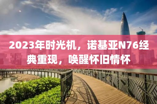 2023年时光机，诺基亚N76经典重现，唤醒怀旧情怀