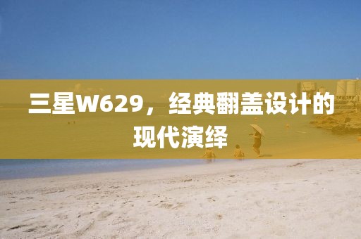 三星W629，经典翻盖设计的现代演绎