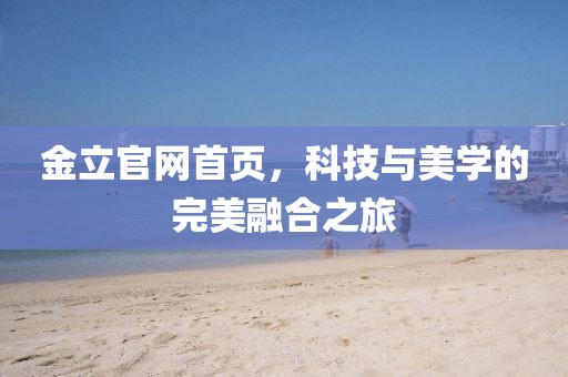 金立官网首页，科技与美学的完美融合之旅