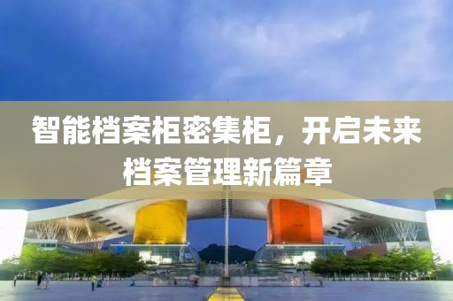 智能档案柜密集柜，开启未来档案管理新篇章
