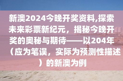新澳2024今晚开奖资料,探索未来彩票新纪元，揭秘今晚开奖的奥秘与期待——以204年（应为笔误，实际为预测性描述）的新澳为例