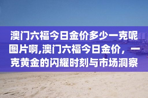 澳门六福今日金价多少一克呢图片啊,澳门六福今日金价，一克黄金的闪耀时刻与市场洞察