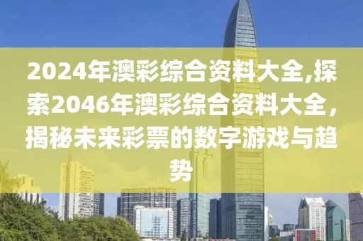 2024年澳彩综合资料大全,探索2046年澳彩综合资料大全，揭秘未来彩票的数字游戏与趋势