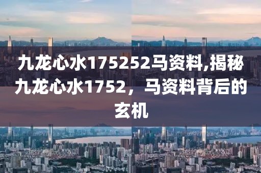 九龙心水175252马资料,揭秘九龙心水1752，马资料背后的玄机