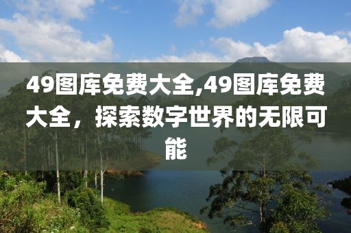 49图库免费大全,49图库免费大全，探索数字世界的无限可能