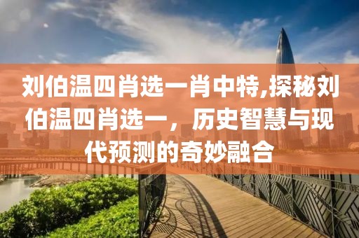 刘伯温四肖选一肖中特,探秘刘伯温四肖选一，历史智慧与现代预测的奇妙融合
