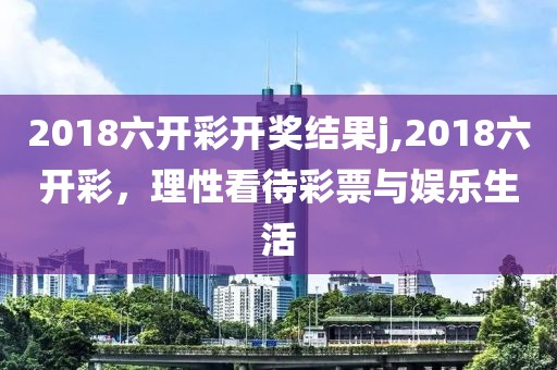 2018六开彩开奖结果j,2018六开彩，理性看待彩票与娱乐生活