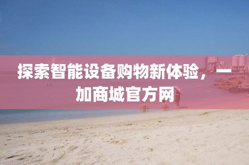 探索智能设备购物新体验，一加商城官方网