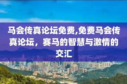 马会传真论坛免费,免费马会传真论坛，赛马的智慧与激情的交汇