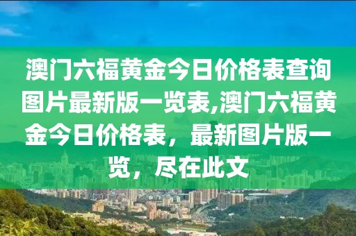 澳门六福黄金今日价格表查询图片最新版一览表,澳门六福黄金今日价格表，最新图片版一览，尽在此文