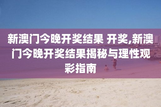 新澳门今晚开奖结果 开奖,新澳门今晚开奖结果揭秘与理性观彩指南