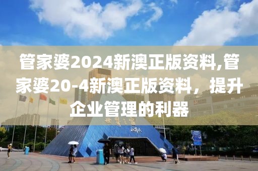 管家婆2024新澳正版资料,管家婆20-4新澳正版资料，提升企业管理的利器