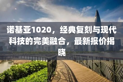 诺基亚1020，经典复刻与现代科技的完美融合，最新报价揭晓