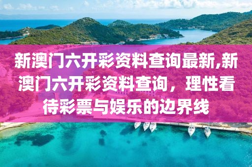 新澳门六开彩资料查询最新,新澳门六开彩资料查询，理性看待彩票与娱乐的边界线