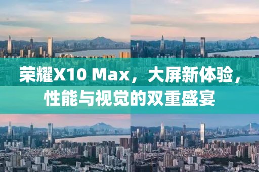 荣耀X10 Max，大屏新体验，性能与视觉的双重盛宴