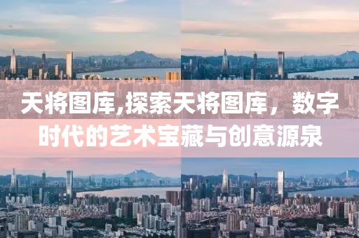 天将图库,探索天将图库，数字时代的艺术宝藏与创意源泉