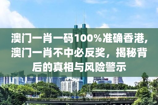 澳门一肖一码100%准确香港,澳门一肖不中必反奖，揭秘背后的真相与风险警示